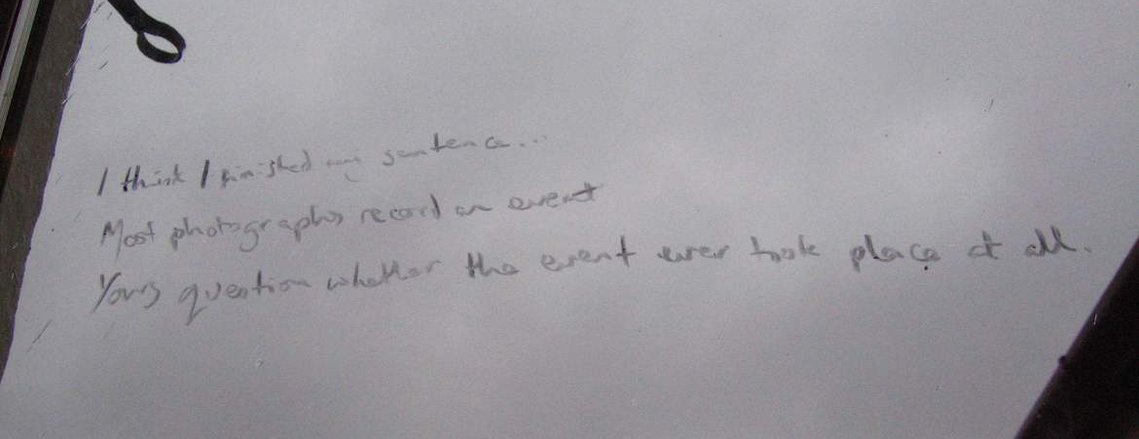 I think i finished my sentence... Most photos record an event. Yours question whether the event took place at all