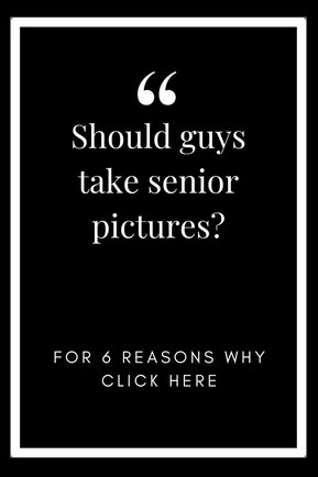 black and white text graphic that says Should guys take senior pictures? For 6 reasons why, click here