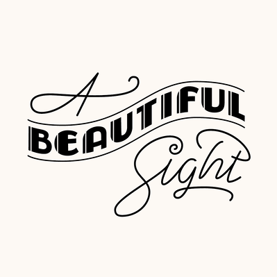 A black and white custom lettered composition of the phrase "A Beautiful Sight," (a fragment of a larger piece) with a mix of wavy art deco capital letters and neon style single stroke script lettering.
