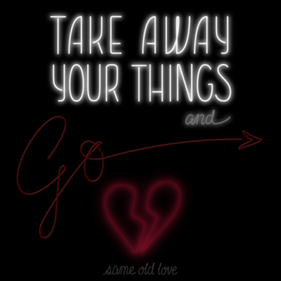 Animated neon lettering of the phrase “Take Away Your Things and Go” and “Same old love” in a 1930s letter style and featuring a broken heart.