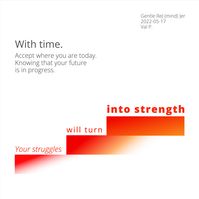 Your struggles will turn into strength with time. Accept where you are today. Knowing that your future is in progress.