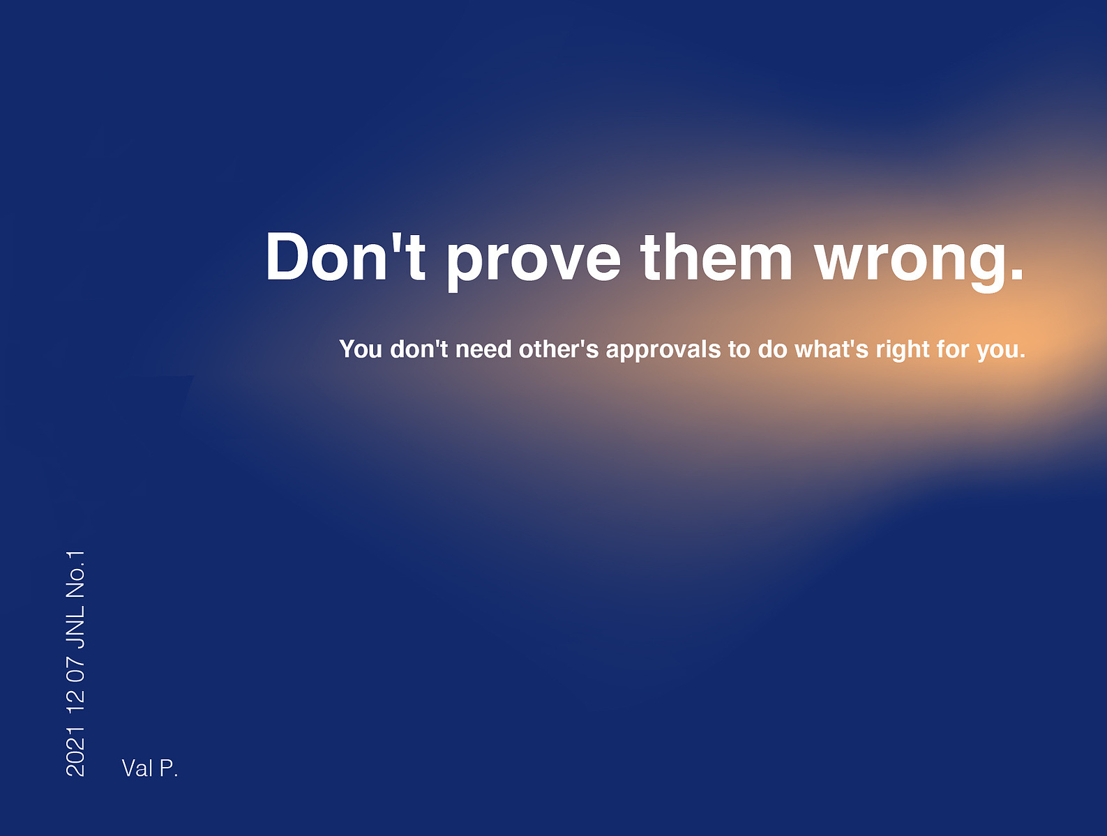 Don't prove them wrong. You don't need others' approval to do what's right for you! External validation doesn't last, do things to surprise yourself and past expectations. No one cares for your growth more than you. Prove it to yourself.