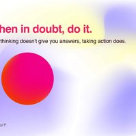 When in doubt, do it. The only way to resolve uncertainty is by doing. Overthinking doesn't give you any answers, taking action does. Go ahead and find out!
