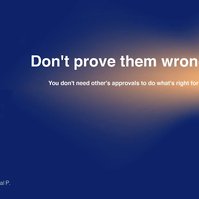 Don't prove them wrong. You don't need others' approval to do what's right for you! External validation doesn't last, do things to surprise yourself and past expectations. No one cares for your growth more than you. Prove it to yourself.