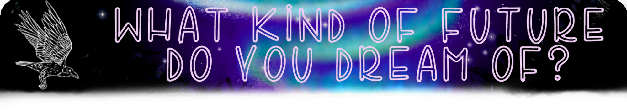 Heading Text Reads: What Kind Of Future Do You Dream Of? (in pink drawn font) the text is on a blue-black spotted backdrop with a blue swirl of northern lights. There is a white bird mid-flight in the left of the image.
