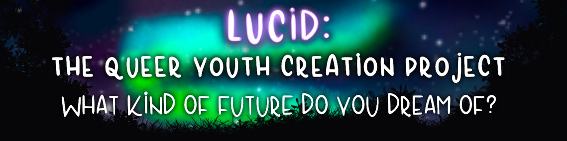 Heading: Text Reads: Lucid: The Queer Youth Creation Project: What Kind of Future do you dream of? (in white hand-drawn font).
Background image is a moonlit landscape with the silhouette of grass, and trees bordering a swirl of green Northern Lights.