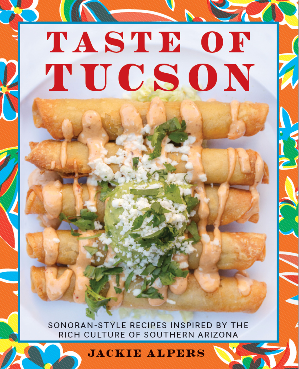 The Taste of Tucson cookbook by Sonoran food expert and food photographer Jackie Alpers. Recipes from Tucson, Arizona. 