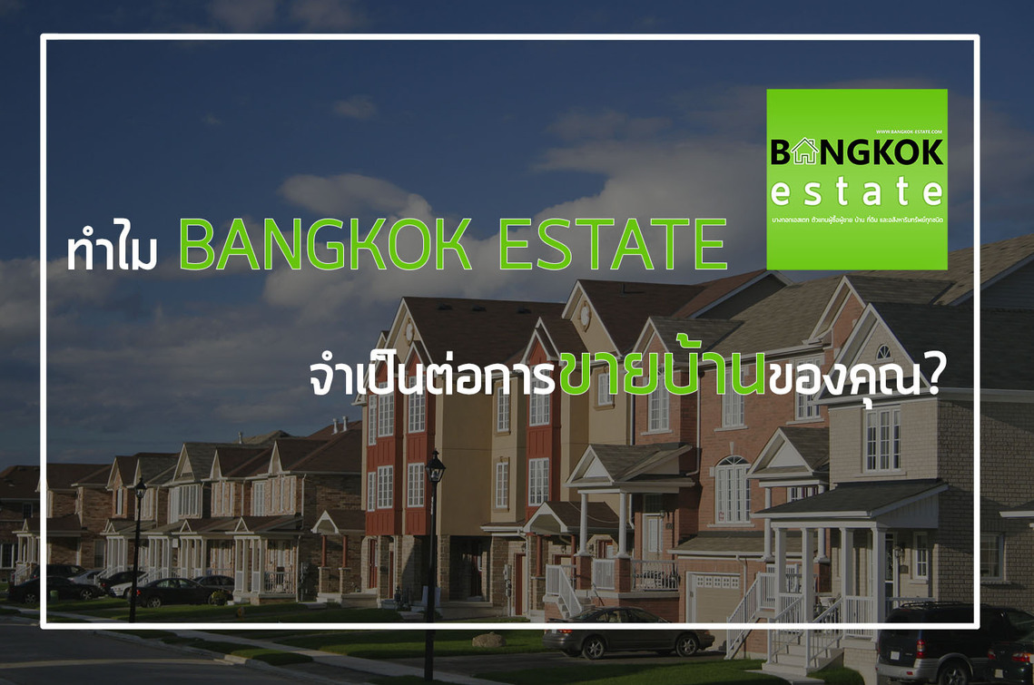 ขายบ้าน ขายคอนโด ขายที่ดิน ขายอาคารพาณิชย์ ทำไม BANGKOK ESTATE จำเป็นต่อการขายบ้านของคุณ?